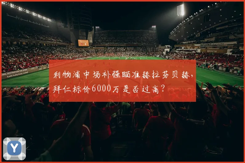 利物浦中场补强瞄准赫拉芬贝赫，拜仁标价6000万是否过高？