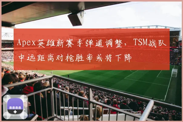 Apex英雄新赛季弹道调整，TSM战队中远距离对枪胜率或将下降